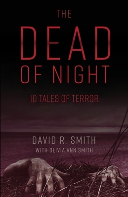 The Dead of Night: 10 Tales of Terror by David R. Smith, Olivia A. Smith