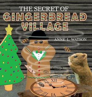 The Secret of Gingerbread Village: A Christmas Cookie Chronicle by Anne L. Watson