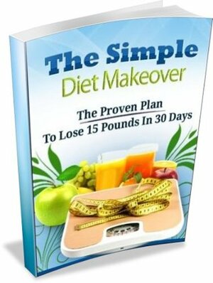 Simple Diet Makeover Lose 15 pounds in 30 Days by Joe Latham