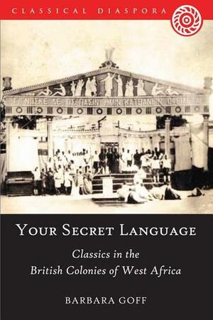 Your Secret Language': Classics in the British Colonies of West Africa by Barbara Goff