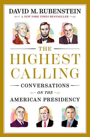 The Highest Calling: Conversations on the American Presidency by David M. Rubenstein