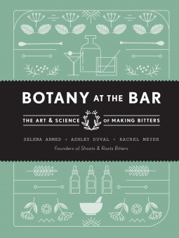 Botany at the Bar: The Art and Science of Making Bitters by Selena Ahmed