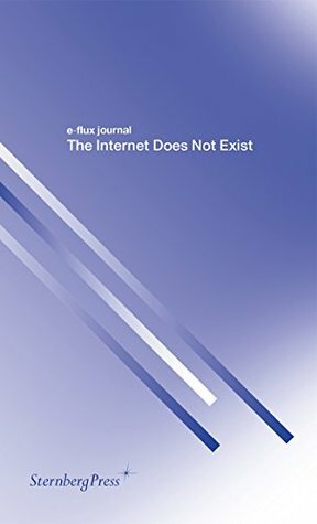 The Internet Does Not Exist (e-flux journal Series) by Franco "Bifo" Berardi, Hans Ulrich Obrist, Julieta Aranda, Brian Kuan Wood, Keller Easterling, Hito Steyerl, Gean Moreno, Julian Assange, Anton Vidokle, Metahaven