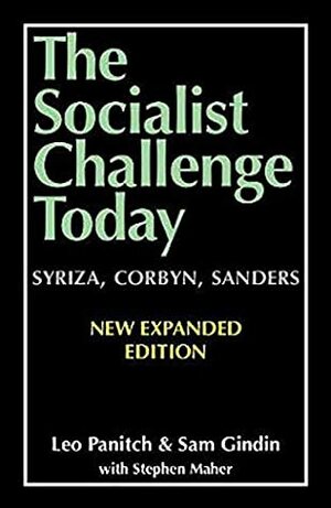 The Socialist Challenge Today: Syriza, Corbyn, Sanders - Revised, Updated and Expanded Edition by Sam Gindin, Leo Panitch