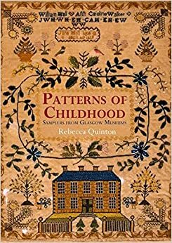 Patterns of Childhood: Samplers from Glasgow Museums. Rebecca Quinton by Rebecca Quinton