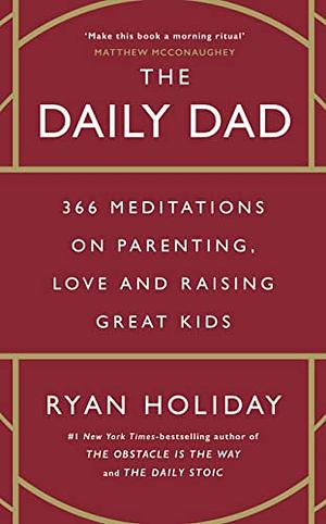 The Daily Dad: 366 Meditations on Fatherhood, Love and Raising Great Kids by Ryan Holiday