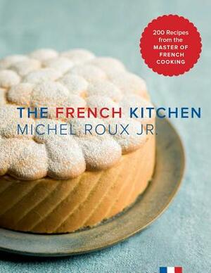 The French Kitchen: 200 Recipes from the Master of French Cooking by Michel Roux Jr
