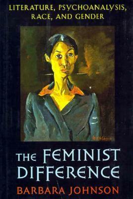 The Feminist Difference: Literature, Psychoanalysis, Race, and Gender by Barbara Johnson