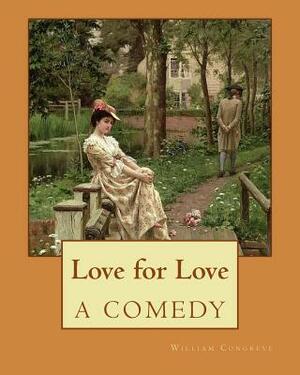 Love for Love A COMEDY. By: William Congreve: William Congreve (24 January 1670 - 19 January 1729) was an English playwright and poet of the Resto by William Congreve