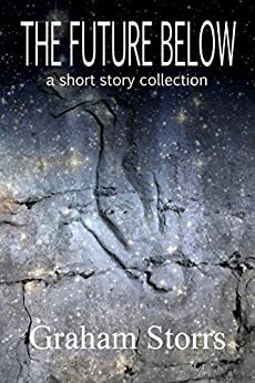 The Future Below: A Short Story Collection by Graham Storrs