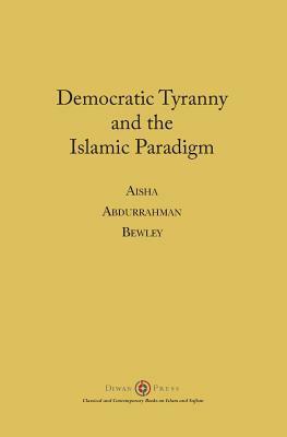 Democratic Tyranny and the Islamic Paradigm by Aisha Abdurrahman Bewley
