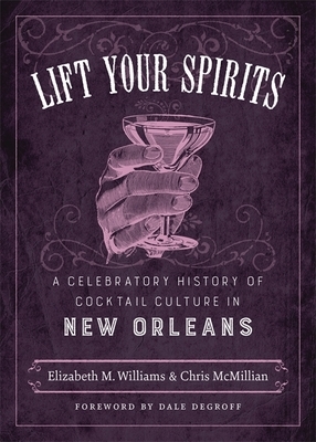 Lift Your Spirits: A Celebratory History of Cocktail Culture in New Orleans by Chris McMillian, Elizabeth M. Williams