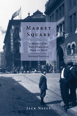 Market Square: A History of the Most Democratic Place on Earth by Jack Neely