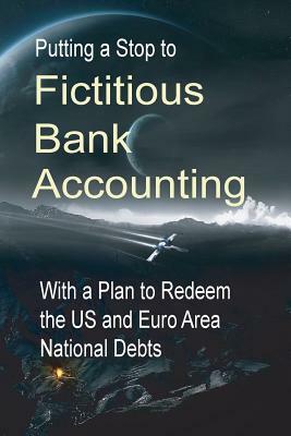 Putting a Stop to Fictitious Bank Accounting: With a Plan to Redeem the US and Euro Area National Debts by Michael Schemmann