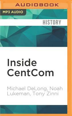 Inside Centcom: The Unvarnished Truth about the Wars in Afghanistan and Iraq by Michael DeLong, Noah Lukeman, Tony Zinni