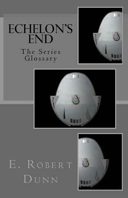 Echelon's End: The Series Glossary by E. Robert Dunn