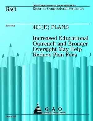 401 (K) Plans: Increased Educational Outreach and Broader Oversight May Help Reduce Plan Fees by Government Accountability Office