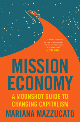 Mission Economy: A Moonshot Guide to Changing Capitalism by Mariana Mazzucato