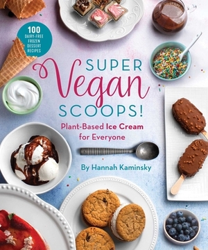 Super Vegan Scoops!: Plant-Based Ice Cream for Everyone by Hannah Kaminsky