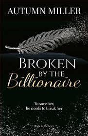Broken By The Billionaire: A Dark Billionaire Romance by Autumn Miller, Autumn Miller