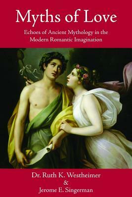 Myths of Love: Echoes of Greek and Roman Mythology in the Modern Romantic Imagination by Jerome E. Singerman, Ruth K. Westheimer