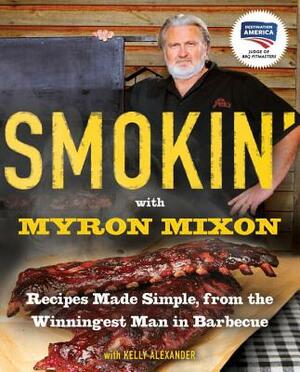 Smokin' with Myron Mixon: Recipes Made Simple, from the Winningest Man in Barbecue: A Cookbook by Myron Mixon, Kelly Alexander