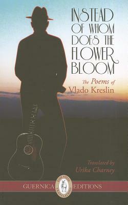Instead of Whom Does the Flower Bloom: The Poems of Vlado Kreslin by Vlado Kreslin