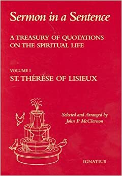 Sermon in a Sentence: A Treasury of Quotes on the Spiritual Life from St. Therese of Lisieux by John P. McClernon