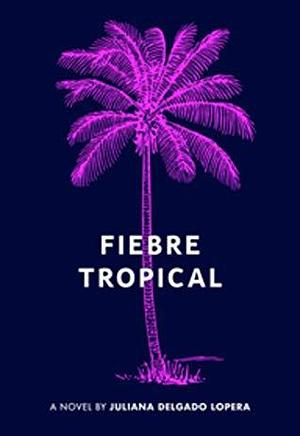 Fiebre Tropical: A Novel by Juli Delgado Lopera, Juli Delgado Lopera