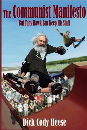 The Communist Manifesto: But Tony Hawk Can Keep His Stuff by Dick Cody Heese, Karl Marx, Friedrich Engels