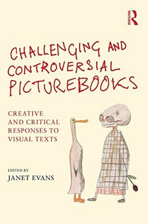 Challenging and Controversial Picturebooks: Creative and critical responses to visual texts by Janet Evans