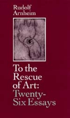 To the Rescue of Art: Twenty-Six Essays by Rudolf Arnheim