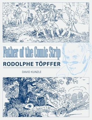 Father of the Comic Strip: Rodolphe Töpffer by David Kunzle