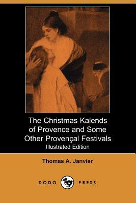 The Christmas Kalends of Provence and Some Other Provencal Festivals (Illustrated Edition) (Dodo Press) by Thomas A. Janvier