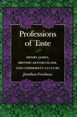 Professions of Taste: Henry James, British Aestheticism, and Commodity Culture by Jonathan Freedman