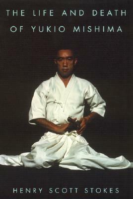 The Life and Death of Yukio Mishima by Henry Scott Stokes