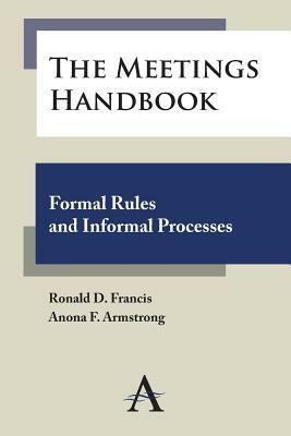 The Meetings Handbook: Formal Rules and Informal Processes by Ronald D. Francis, Anona F. Armstrong