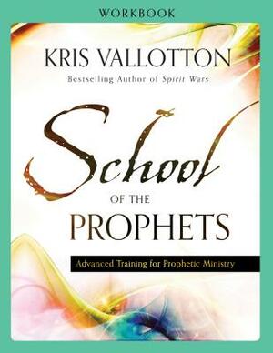 School of the Prophets Workbook: Advanced Training for Prophetic Ministry by Kris Vallotton