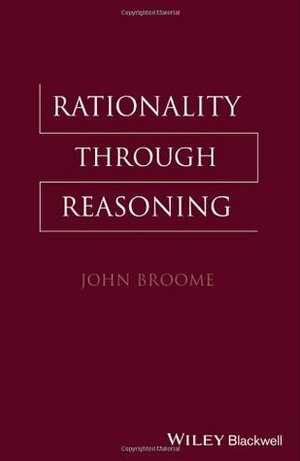 Rationality Through Reasoning by John Broome, Ernest Sosa