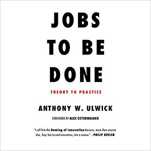 Jobs to be Done: Theory to Practice by Anthony W. Ulwick