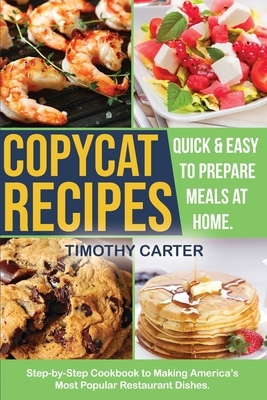 Copycat Recipes: Step-by-Step Cookbook to Making America's Most Popular Restaurant Dishes. Quick and Easy to Prepare Meals at Home. by Timothy Carter