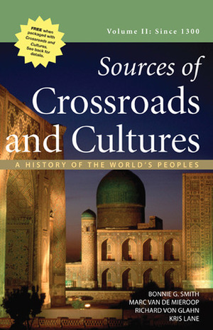 Sources of Crossroads and Cultures, Volume II: Since 1300: A History of the World's Peoples by Kris Lane, Marc Van De Mieroop, Bonnie G. Smith, Richard von Glahn