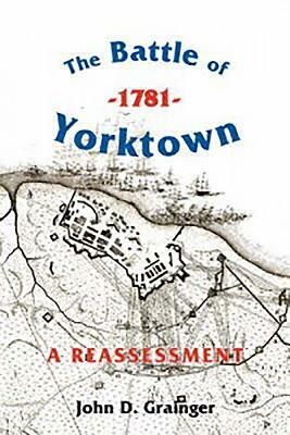 The Battle of Yorktown, 1781: A Reassessment by John D. Grainger