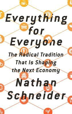 Everything for Everyone: The Radical Tradition That Is Shaping the Next Economy by Nathan Schneider