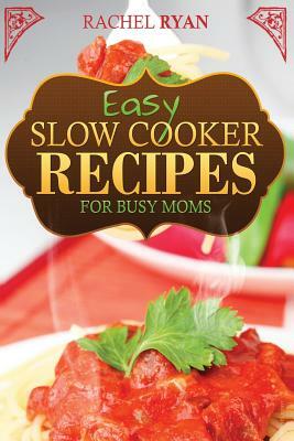 Easy Slow Cooker Recipes For Busy Moms by Rachel Ryan