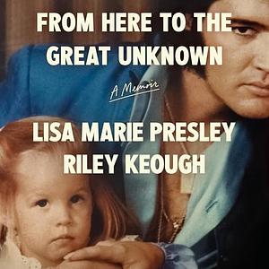 From Here to the Great Unknown by Lisa Marie Presley, Riley Keough