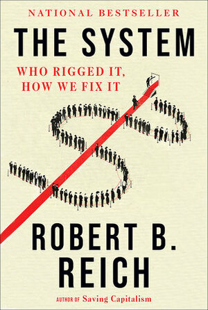 The System: Who Rigged It, How We Fix It by Robert B. Reich