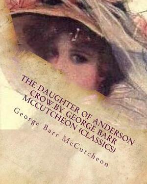 The Daughter of Anderson Crow.by George Barr McCutcheon (Classics) by George Barr McCutcheon