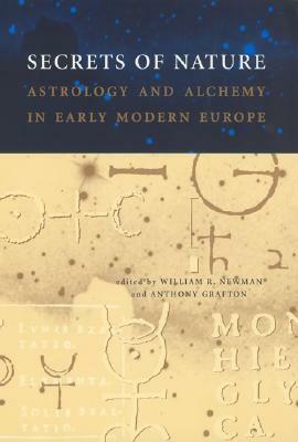 Secrets of Nature: Astrology and Alchemy in Early Modern Europe by William R. Newman, Anthony Grafton