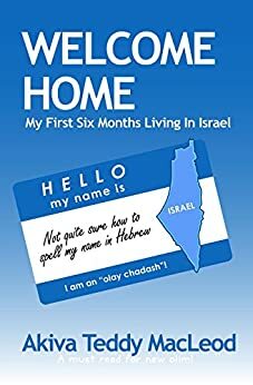 Welcome Home: My First Six Months Living in Israel by Jennifer Tzivia MacLeod, Akiva Teddy MacLeod